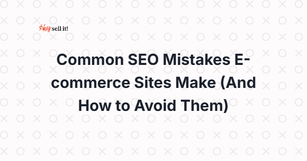 Common SEO Mistakes E-commerce Sites Make (And How to Avoid Them)