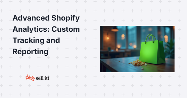 Advanced Shopify Analytics: Custom Tracking and Reporting That Actually Drives Sales