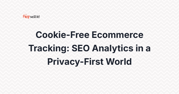 Cookie-Free Ecommerce Tracking: SEO Analytics in a Privacy-First World - Regulatory Focus
