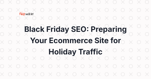 Black Friday SEO: Preparing Your Ecommerce Site for Holiday Traffic That Actually Converts