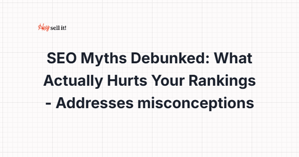 SEO Myths Debunked: What Actually Hurts Your Rankings Instead of Helping