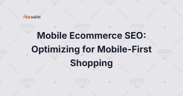 Mobile Ecommerce SEO: Optimizing for Mobile-First Shopping - Critical for Modern Retailers