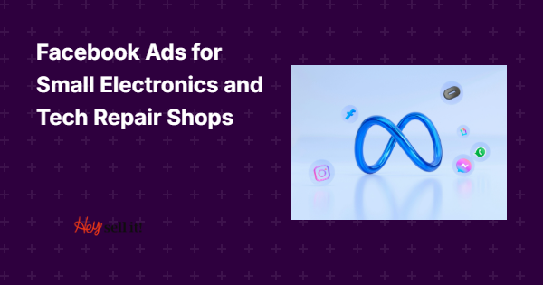 Facebook Ads for Small Electronics and Tech Repair Shops: Your Complete Guide to Digital Success