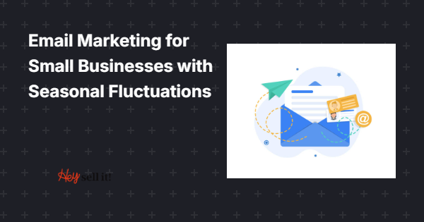 Email Marketing for Small Businesses with Seasonal Fluctuations: Your Year-Round Revenue Lifeline