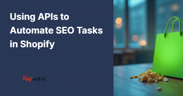 Using APIs to Automate SEO Tasks in Shopify: The Smart Way to Scale Your E-commerce SEO